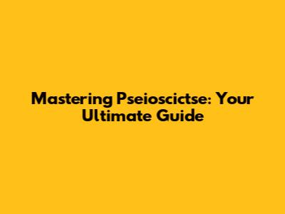 Mastering Pseioscictse: Your Ultimate Guide