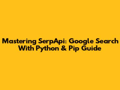 Mastering SerpApi: Google Search With Python & Pip Guide
