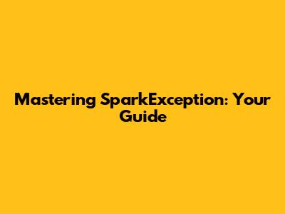 Mastering SparkException: Your Guide