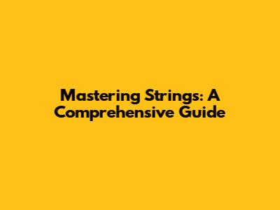 Mastering Strings: A Comprehensive Guide