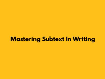Mastering Subtext In Writing