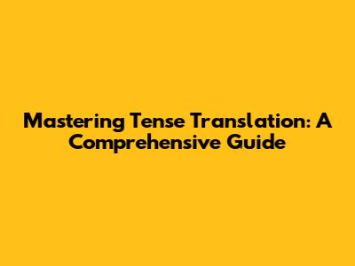 Mastering Tense Translation: A Comprehensive Guide