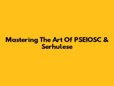 Mastering The Art Of PSEIOSC & Serhulese