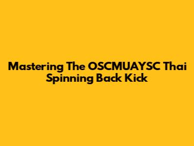 Mastering The OSCMUAYSC Thai Spinning Back Kick