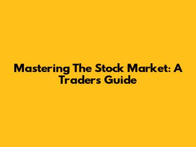 Mastering The Stock Market: A Trader's Guide