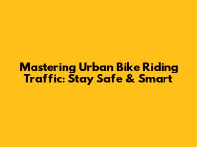 Mastering Urban Bike Riding Traffic: Stay Safe & Smart