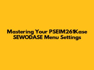 Mastering Your PSEIM261Kase SEWODASE Menu Settings