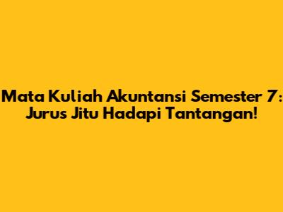 Mata Kuliah Akuntansi Semester 7: Jurus Jitu Hadapi Tantangan!