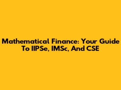 Mathematical Finance: Your Guide To IIPSe, IMSc, And CSE