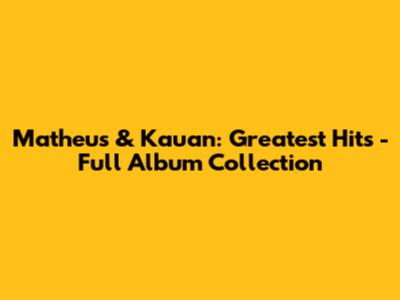 Matheus & Kauan: Greatest Hits - Full Album Collection
