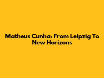 Matheus Cunha: From Leipzig To New Horizons