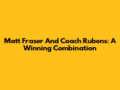 Matt Fraser And Coach Rubens: A Winning Combination