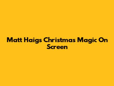 Matt Haig's Christmas Magic On Screen