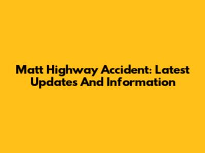 Matt Highway Accident: Latest Updates And Information