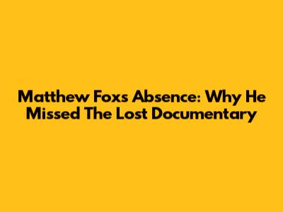 Matthew Fox's Absence: Why He Missed The 'Lost' Documentary