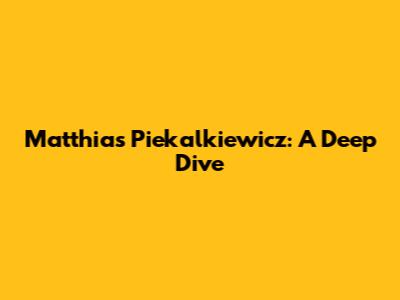 Matthias Piekalkiewicz: A Deep Dive