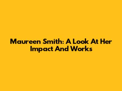Maureen Smith: A Look At Her Impact And Works