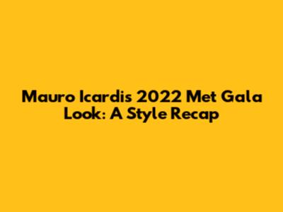 Mauro Icardi's 2022 Met Gala Look: A Style Recap