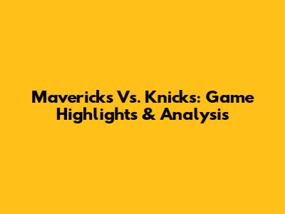 Mavericks Vs. Knicks: Game Highlights & Analysis
