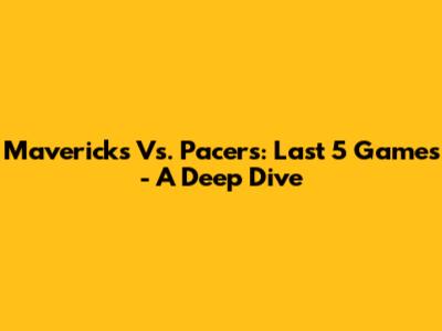 Mavericks Vs. Pacers: Last 5 Games - A Deep Dive