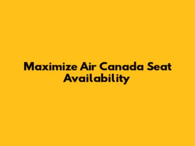 Maximize Air Canada Seat Availability