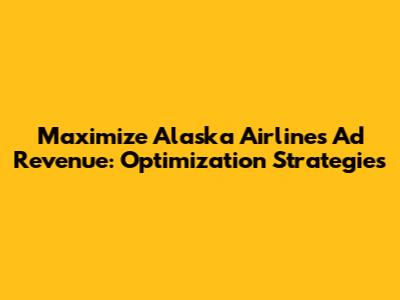 Maximize Alaska Airlines Ad Revenue: Optimization Strategies