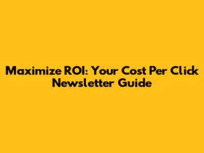 Maximize ROI: Your Cost Per Click Newsletter Guide