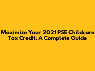Maximize Your 2021 PSE Childcare Tax Credit: A Complete Guide