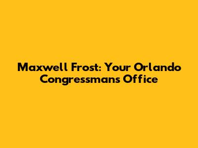 Maxwell Frost: Your Orlando Congressman's Office