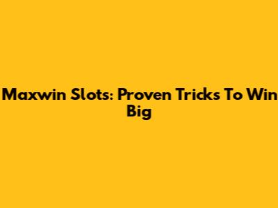 Maxwin Slots: Proven Tricks To Win Big