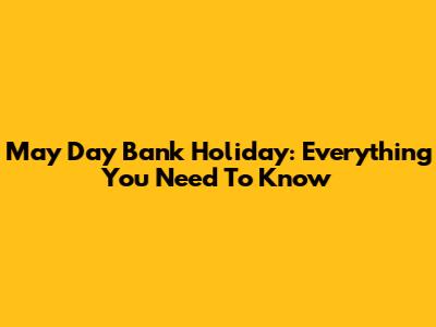 May Day Bank Holiday: Everything You Need To Know