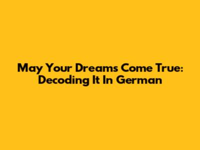May Your Dreams Come True: Decoding It In German