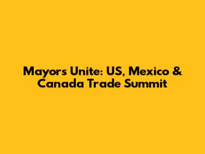 Mayors Unite: US, Mexico & Canada Trade Summit