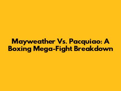Mayweather Vs. Pacquiao: A Boxing Mega-Fight Breakdown