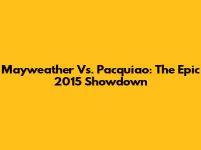 Mayweather Vs. Pacquiao: The Epic 2015 Showdown