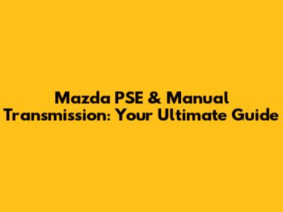 Mazda PSE & Manual Transmission: Your Ultimate Guide