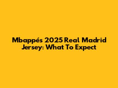 Mbappé's 2025 Real Madrid Jersey: What To Expect