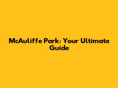 McAuliffe Park: Your Ultimate Guide