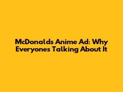 McDonald's Anime Ad: Why Everyone's Talking About It
