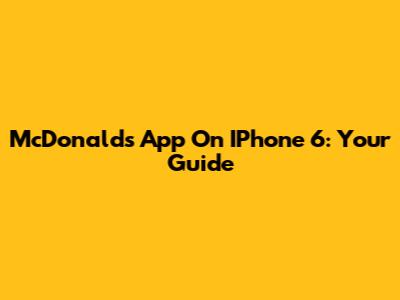 McDonald's App On IPhone 6: Your Guide