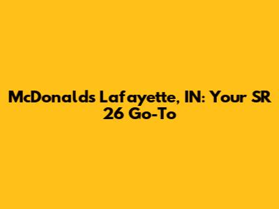 McDonald's Lafayette, IN: Your SR 26 Go-To