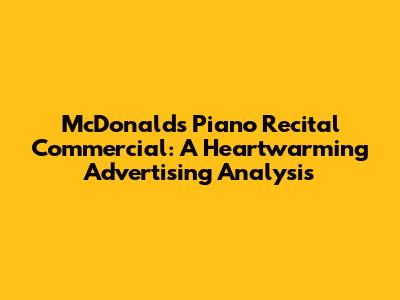McDonald's Piano Recital Commercial: A Heartwarming Advertising Analysis