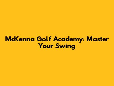 McKenna Golf Academy: Master Your Swing