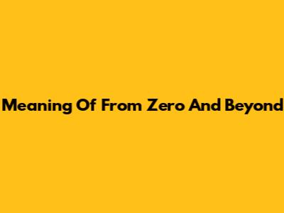 Meaning Of "From Zero And Beyond"