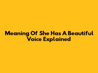 Meaning Of 'She Has A Beautiful Voice' Explained