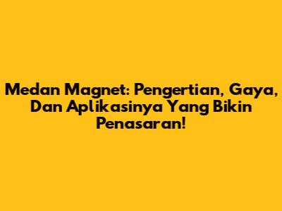 Medan Magnet: Pengertian, Gaya, Dan Aplikasinya Yang Bikin Penasaran!