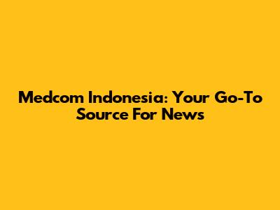 Medcom Indonesia: Your Go-To Source For News