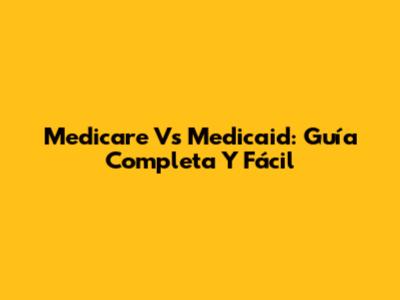 Medicare Vs Medicaid: Guía Completa Y Fácil