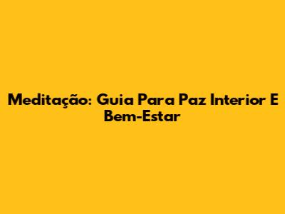 Meditação: Guia Para Paz Interior E Bem-Estar