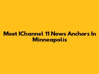 Meet IChannel 11 News Anchors In Minneapolis